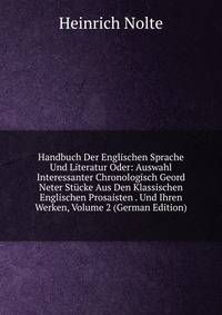 Handbuch Der Englischen Sprache Und Literatur Oder: Auswahl Interessanter Chronologisch Geord Neter Stucke Aus Den Klassischen Englischen Prosaisten . Und Ihren Werken, Volume 2 (German Edition)