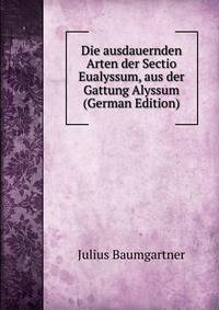 Die ausdauernden Arten der Sectio Eualyssum, aus der Gattung Alyssum (German Edition)