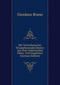 Die Vertreibung Der Triumphierenden Bestie: Aus Dem Italienischen Ubers. Und Eingeleitet (German Edition)