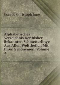 Alphabetisches Verzeichnis Der Bisher Bekannten Schmetterlinge Aus Allen Welttheilen Mit Ihren Synonymen, Volume 2
