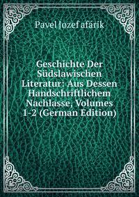 Geschichte Der Sudslawischen Literatur: Aus Dessen Handschriftlichem Nachlasse, Volumes 1-2 (German Edition)