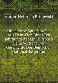 Altdeutsche Sprachproben Aus Dem 4Ten Bis 14Ten Jahrhunderte: Ein Hilfsbuch Beim Vortrage Der Geschichte Der Deutschen National-Litteratur