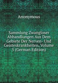 Sammlung Zwangloser Abhandlungen Aus Dem Gebiete Der Nerven- Und Geisteskrankheiten, Volume 5 (German Edition)