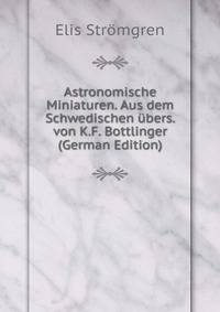 Astronomische Miniaturen. Aus dem Schwedischen ubers. von K.F. Bottlinger (German Edition)