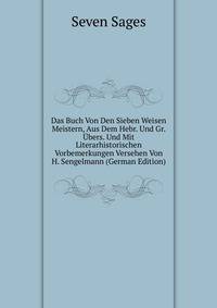 Das Buch Von Den Sieben Weisen Meistern, Aus Dem Hebr. Und Gr. Ubers. Und Mit Literarhistorischen Vorbemerkungen Versehen Von H. Sengelmann (German Edition)