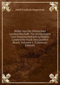 Bilder Aus Der Romischen Landwirthschaft: Fur Archaologen Und Wissenschaftlich Gebildete Landwirthe Nach Den Quellen Bearb, Volumes 1-3 (German Edition)