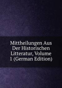 Mittheilungen Aus Der Historischen Litteratur, Volume 1 (German Edition)