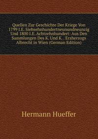 Quellen Zur Geschichte Der Kriege Von 1799 I.E. Siebzehnhundertneunundneunzig Und 1800 I.E. Achtzehnhundert: Aus Den Sammlungen Des K. Und K. . Erzherzogs Albrecht in Wien (German Edition)