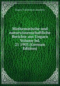 Mathematische und naturwissenschaftliche Berichte aus Ungarn Volume bd. 21 1903 (German Edition)