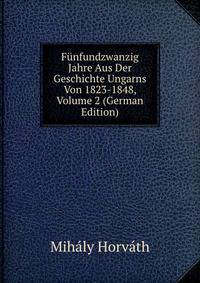 Funfundzwanzig Jahre Aus Der Geschichte Ungarns Von 1823-1848, Volume 2 (German Edition)