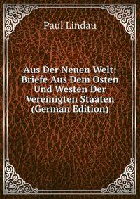 Aus Der Neuen Welt: Briefe Aus Dem Osten Und Westen Der Vereinigten Staaten (German Edition)
