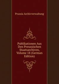 Publikationen Aus Den Preussischen Staatsarchiven, Volume 18 (German Edition)