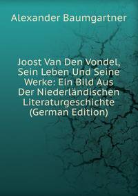 Joost Van Den Vondel, Sein Leben Und Seine Werke: Ein Bild Aus Der Niederlandischen Literaturgeschichte (German Edition)