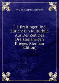J. J. Breitinger Und Zurich: Ein Kulturbild Aus Der Zeit Des Dreissigjahrigen Krieges (German Edition)