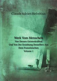 Werk Vom Menschen, Von Dessen Geisteskraften, Und Von Der Erziehung Desselben: Aus Dem Franzosischen, Volume 1 (German Edition)