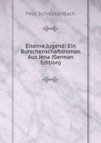 Eiserne Jugend: Ein Burschenschaftsroman Aus Jena (German Edition)