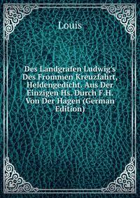 Des Landgrafen Ludwig's Des Frommen Kreuzfahrt, Heldengedicht. Aus Der Einzigen Hs. Durch F.H. Von Der Hagen (German Edition)
