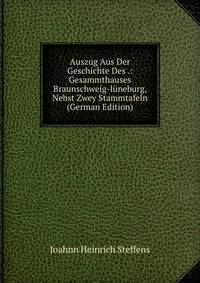 Auszug Aus Der Geschichte Des .: Gesammthauses Braunschweig-luneburg, Nebst Zwey Stammtafeln (German Edition)