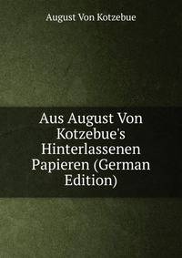 Aus August Von Kotzebue's Hinterlassenen Papieren (German Edition)