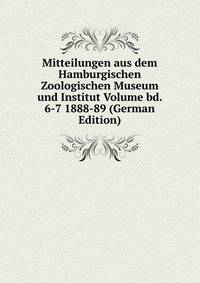 Mitteilungen aus dem Hamburgischen Zoologischen Museum und Institut Volume bd. 6-7 1888-89 (German Edition)