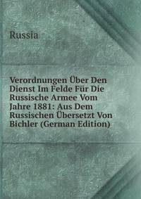 Verordnungen Uber Den Dienst Im Felde Fur Die Russische Armee Vom Jahre 1881: Aus Dem Russischen Ubersetzt Von Bichler (German Edition)