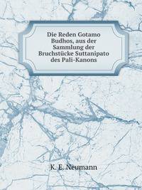 Die Reden Gotamo Budhos, aus der Sammlung der Bruchstucke Suttanipato des Pali-Kanons. Ubers. von Karl Eugen Neumann (German Edition)