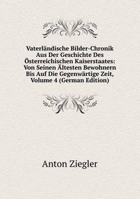 Vaterlandische Bilder-Chronik Aus Der Geschichte Des Osterreichischen Kaiserstaates: Von Seinen Altesten Bewohnern Bis Auf Die Gegenwartige Zeit, Volume 4 (German Edition)