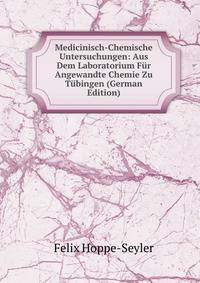 Medicinisch-Chemische Untersuchungen: Aus Dem Laboratorium Fur Angewandte Chemie Zu Tubingen (German Edition)