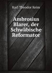Ambrosius Blarer, Der Schwabische Reformator: Aus Den Quellen Ubersichtlich Dargestellt (German Edition)