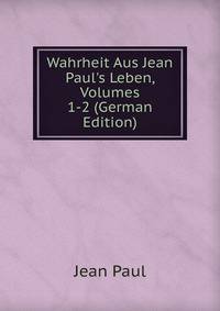 Wahrheit Aus Jean Paul's Leben, Volumes 1-2 (German Edition)