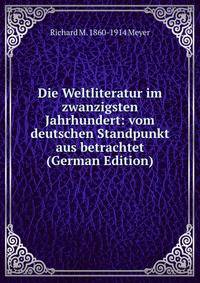 Die Weltliteratur im zwanzigsten Jahrhundert: vom deutschen Standpunkt aus betrachtet (German Edition)