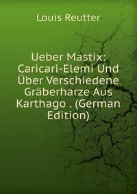 Ueber Mastix: Caricari-Elemi Und Uber Verschiedene Graberharze Aus Karthago . (German Edition)