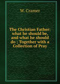 The Christian Father: what he should be, and what he should do ; Together with a Collection of Pray