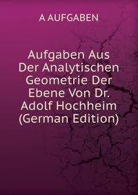 Aufgaben Aus Der Analytischen Geometrie Der Ebene Von Dr. Adolf Hochheim (German Edition)