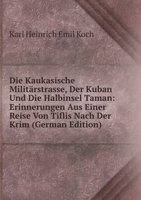 Die Kaukasische Militarstrasse, Der Kuban Und Die Halbinsel Taman: Erinnerungen Aus Einer Reise Von Tiflis Nach Der Krim (German Edition)