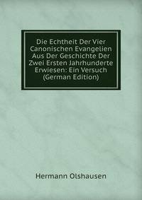 Die Echtheit Der Vier Canonischen Evangelien Aus Der Geschichte Der Zwei Ersten Jahrhunderte Erwiesen: Ein Versuch (German Edition)