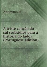 A triste cancao do sul (subsidios para a historia do fado) (Portuguese Edition)