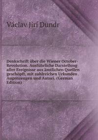 Denkschrift uber die Wiener October-Revolution. Ausfuhrliche Darstellung aller Ereignisse aus amtlichen Quellen geschopft, mit zahlreichen Urkunden . Augenzeugen und Autori. (German Edition)