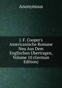 J. F. Cooper's Americanische Romane Neu Aus Dem Englischen Ubertragen, Volume 10 (German Edition)