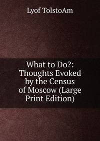 What to Do?: Thoughts Evoked by the Census of Moscow (Large Print Edition)