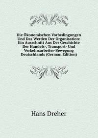 Die Okonomischen Vorbedingungen Und Das Werden Der Organisation: Ein Ausschnitt Aus Der Geschichte Der Handels-, Transport- Und Verkehrsarbeiter-Bewegung Deutschlands (German Edition)