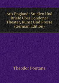 Aus England: Studien Und Briefe Uber Londoner Theater, Kunst Und Presse (German Edition)
