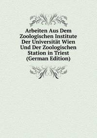 Arbeiten Aus Dem Zoologischen Institute Der Universitat Wien Und Der Zoologischen Station in Triest (German Edition)