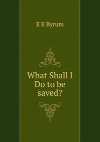 What Shall I Do to be saved?