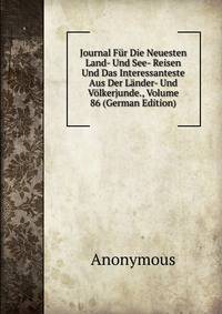 Journal Fur Die Neuesten Land- Und See- Reisen Und Das Interessanteste Aus Der Lander- Und Volkerjunde., Volume 86 (German Edition)