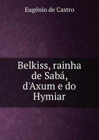 Belkiss, rainha de Sab?, d'Axum e do Hymiar