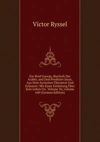 Ein Brief Georgs, Bischofs Der Araber, and Den Presbyter Jesus, Aus Dem Syrischen ?bersetzt Und Erl?utert: Mit Einer Einleitung ?ber Sein Leben Un . Volume 36; volume 640 (German Edition)