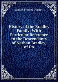 History of the Bradley Family: With Particular Reference to the Descendants of Nathan Bradley, of Do