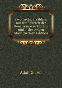 Savonarola: Erzahlung aus der Blutezeit der Renaissance zu Florenz und in der ewigen Stadt (German Edition)