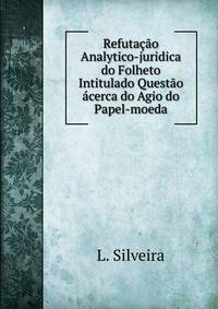 Refutacao Analytico-juridica do Folheto Intitulado Questao acerca do Agio do Papel-moeda